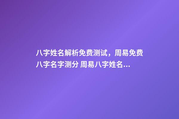 八字姓名解析免费测试，周易免费八字名字测分 周易八字姓名免费测试打分，周易测名字打分-第1张-观点-玄机派